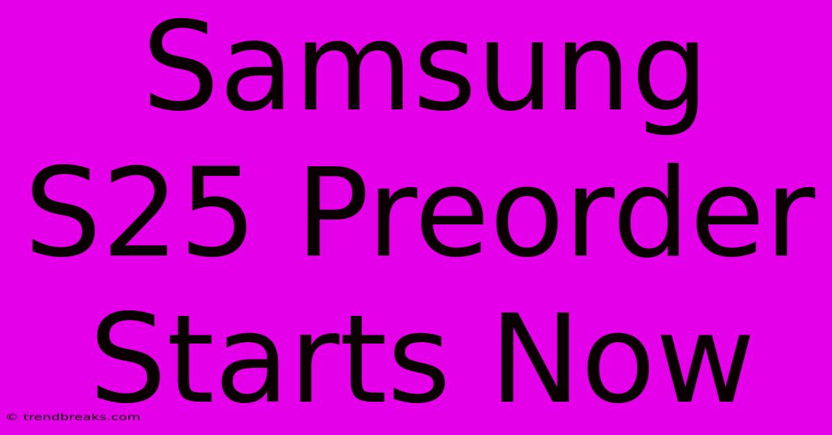 Samsung S25 Preorder Starts Now