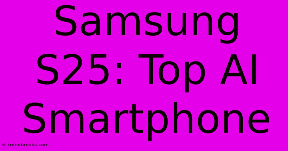 Samsung S25: Top AI Smartphone