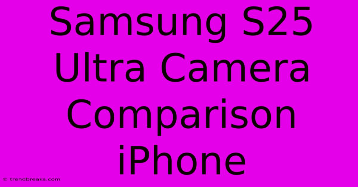 Samsung S25 Ultra Camera Comparison IPhone