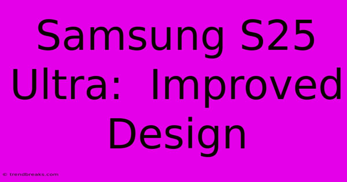 Samsung S25 Ultra:  Improved Design