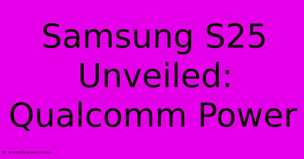 Samsung S25 Unveiled: Qualcomm Power