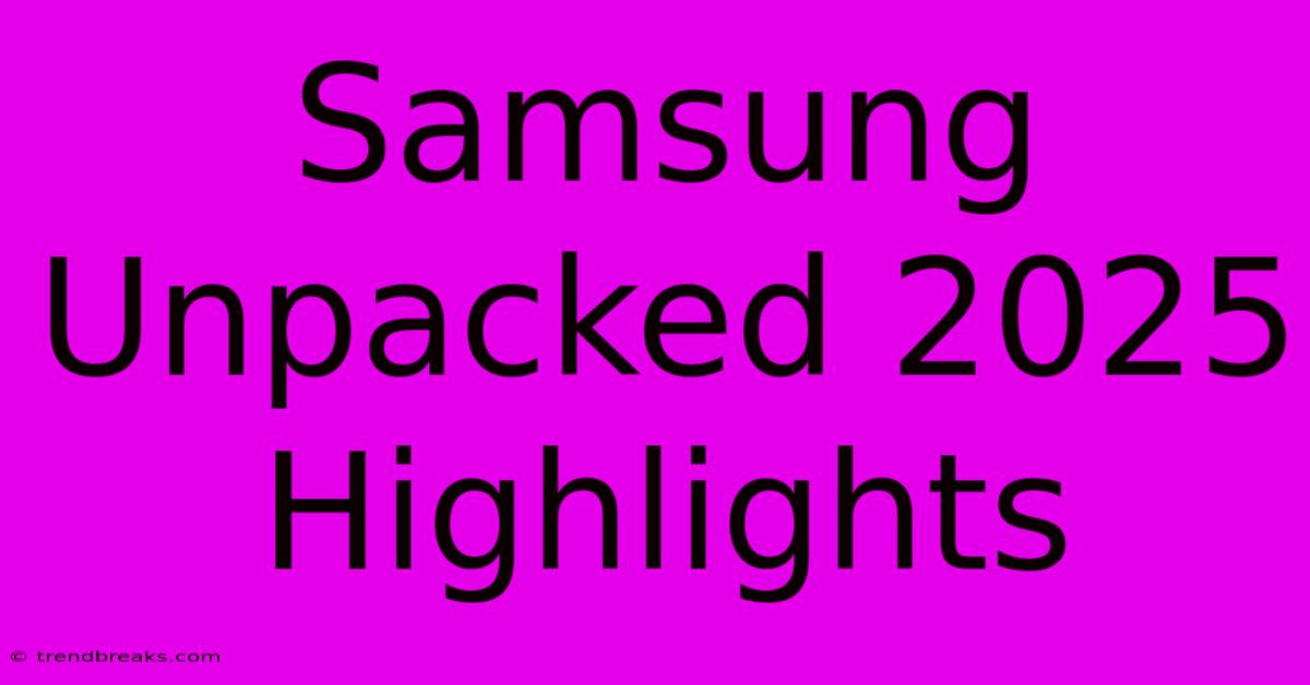 Samsung Unpacked 2025 Highlights