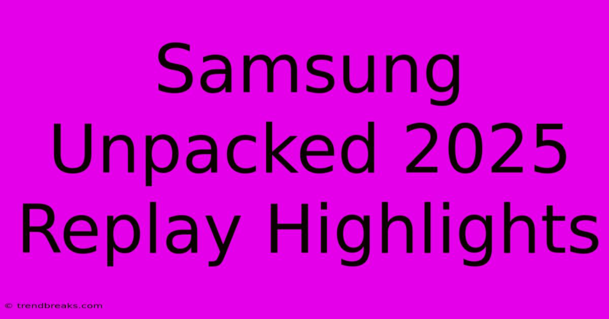 Samsung Unpacked 2025 Replay Highlights