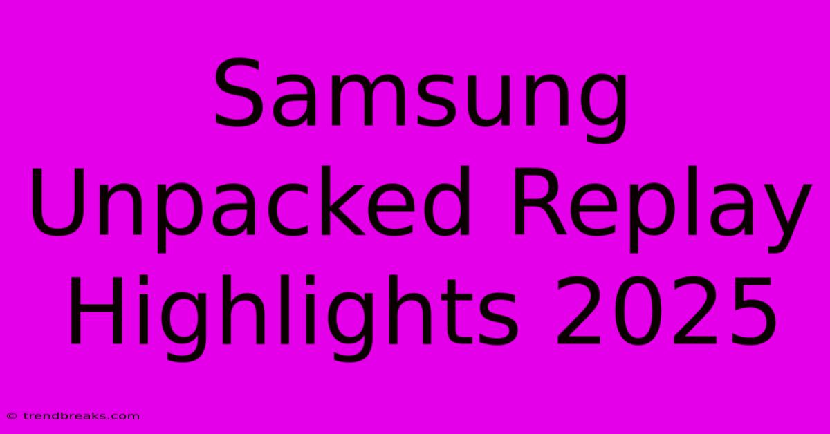 Samsung Unpacked Replay Highlights 2025