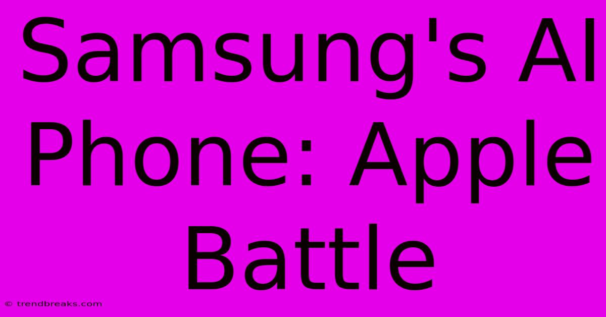 Samsung's AI Phone: Apple Battle