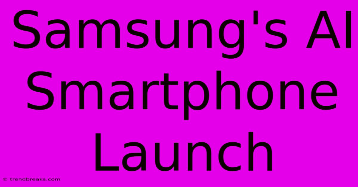 Samsung's AI Smartphone Launch