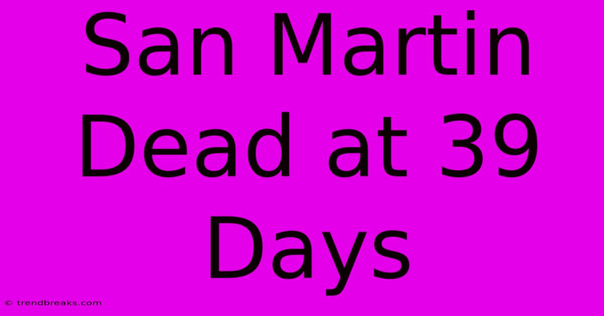 San Martin Dead At 39 Days  