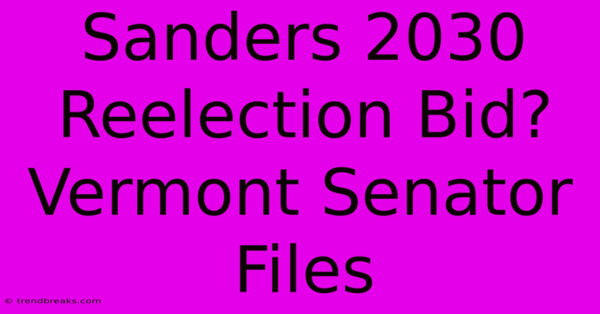 Sanders 2030 Reelection Bid? Vermont Senator Files