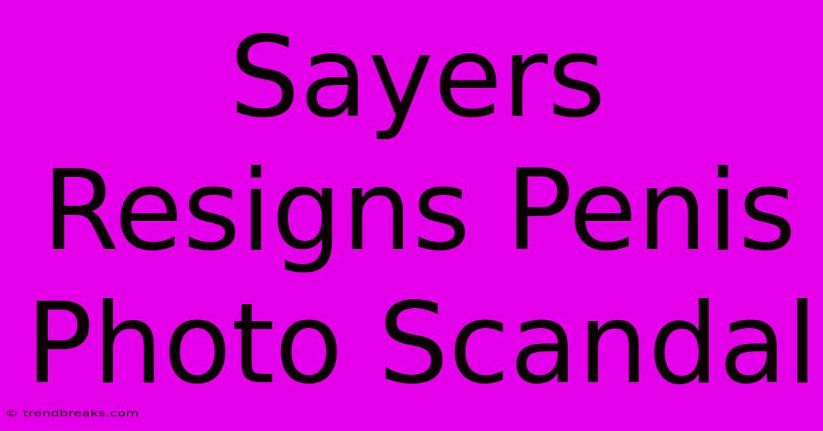 Sayers Resigns Penis Photo Scandal