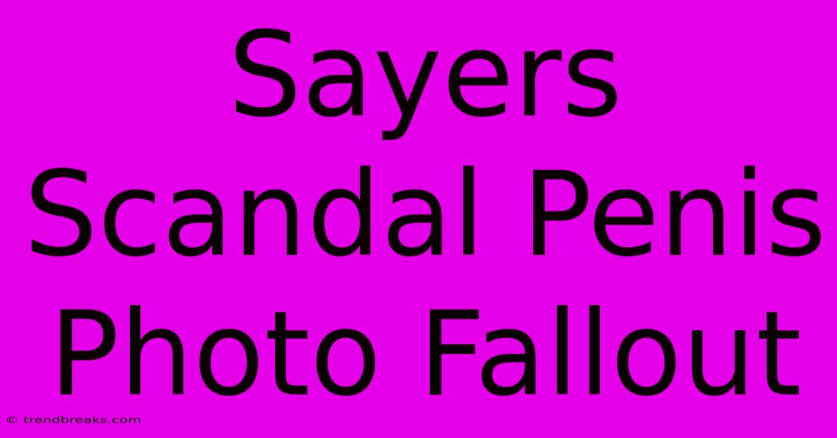 Sayers Scandal Penis Photo Fallout