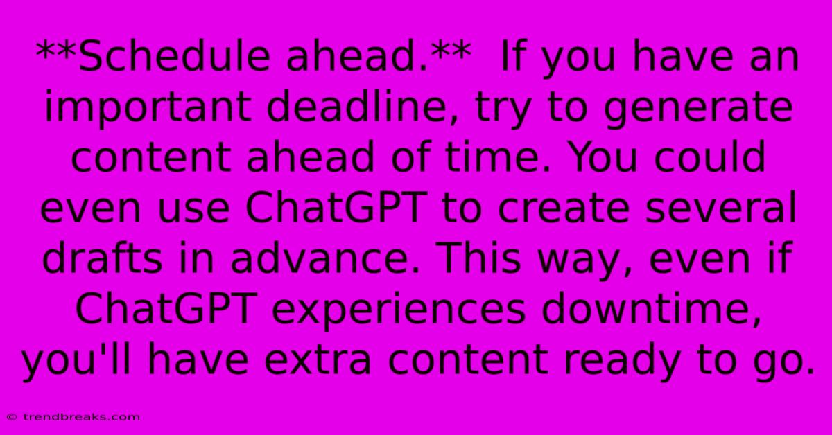 **Schedule Ahead.**  If You Have An Important Deadline, Try To Generate Content Ahead Of Time. You Could Even Use ChatGPT To Create Several Drafts In Advance. This Way, Even If ChatGPT Experiences Downtime, You'll Have Extra Content Ready To Go.