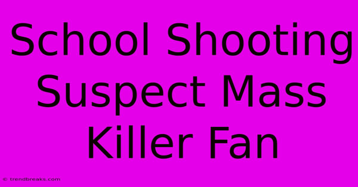 School Shooting Suspect Mass Killer Fan