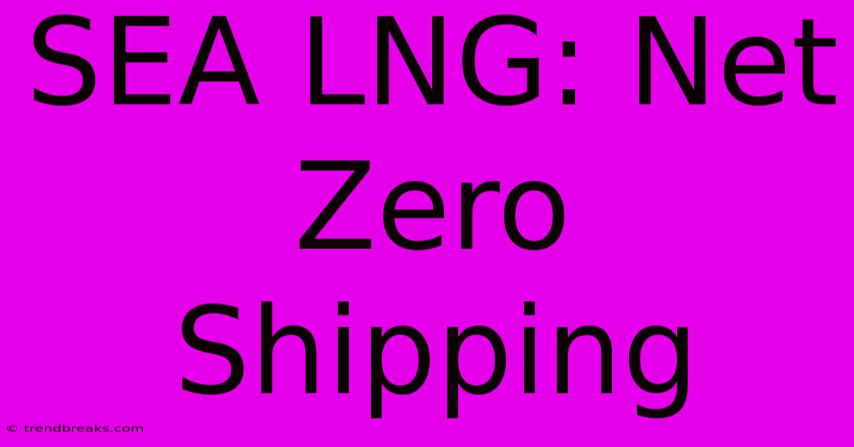 SEA LNG: Net Zero Shipping