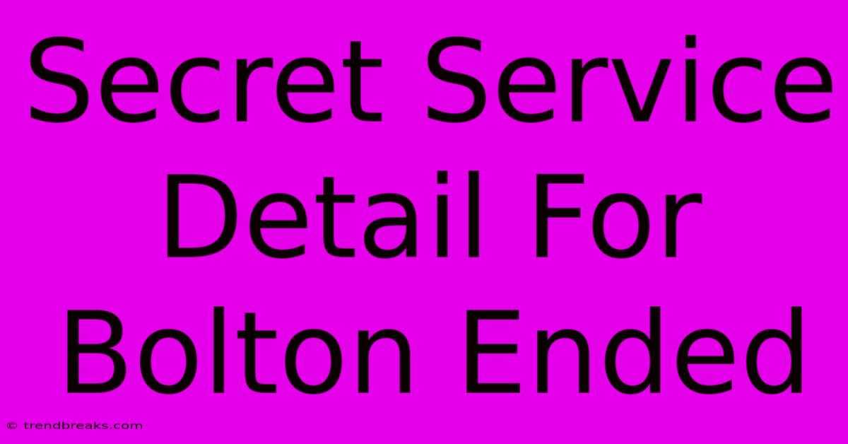 Secret Service Detail For Bolton Ended