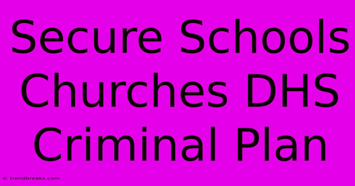 Secure Schools Churches DHS Criminal Plan