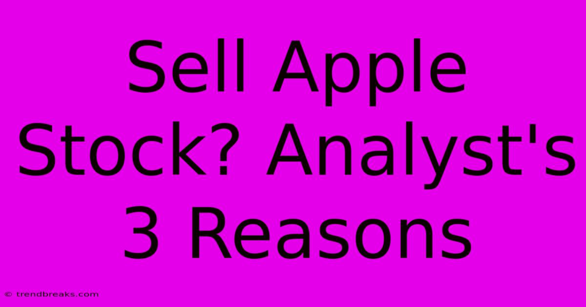 Sell Apple Stock? Analyst's 3 Reasons