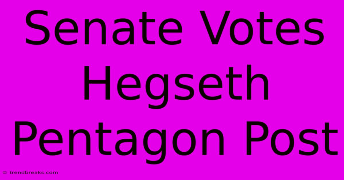 Senate Votes Hegseth Pentagon Post