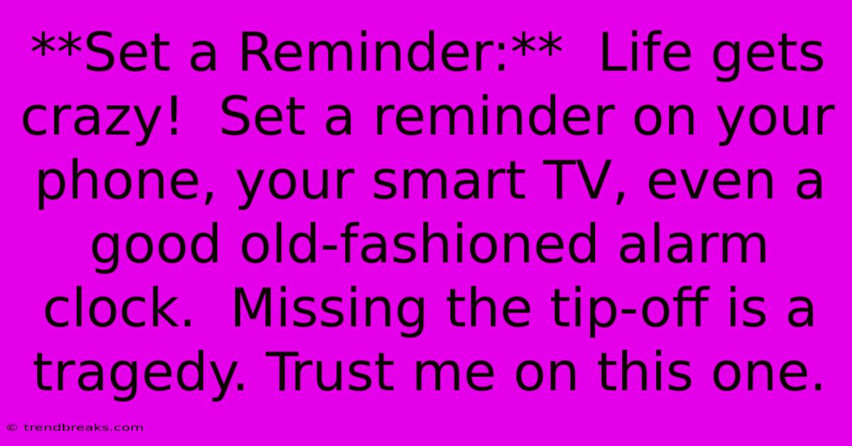 **Set A Reminder:**  Life Gets Crazy!  Set A Reminder On Your Phone, Your Smart TV, Even A Good Old-fashioned Alarm Clock.  Missing The Tip-off Is A Tragedy. Trust Me On This One.