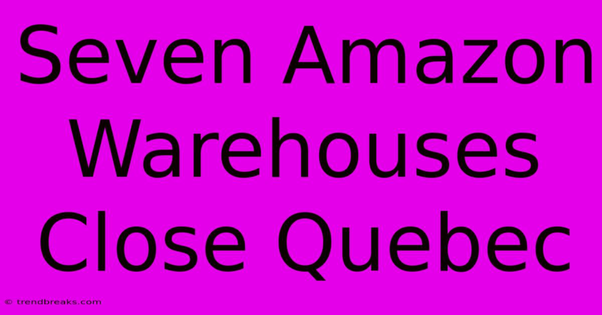 Seven Amazon Warehouses Close Quebec