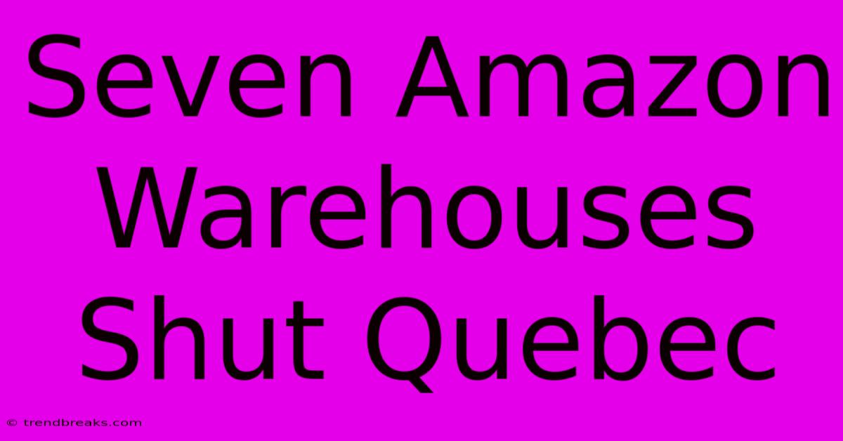 Seven Amazon Warehouses Shut Quebec