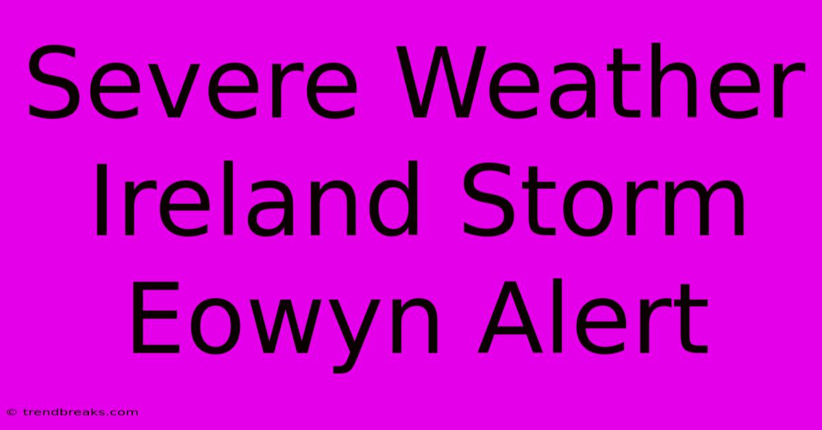 Severe Weather Ireland Storm Eowyn Alert 