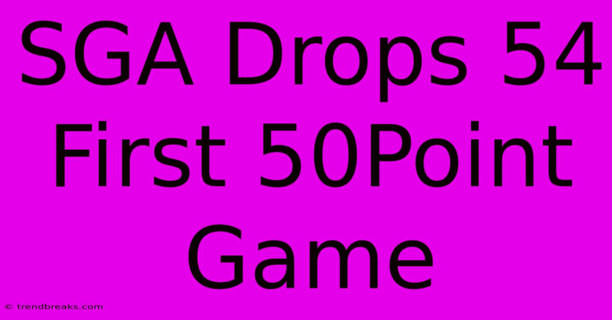 SGA Drops 54 First 50Point Game