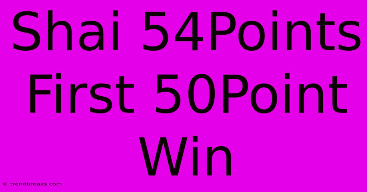 Shai 54Points First 50Point Win