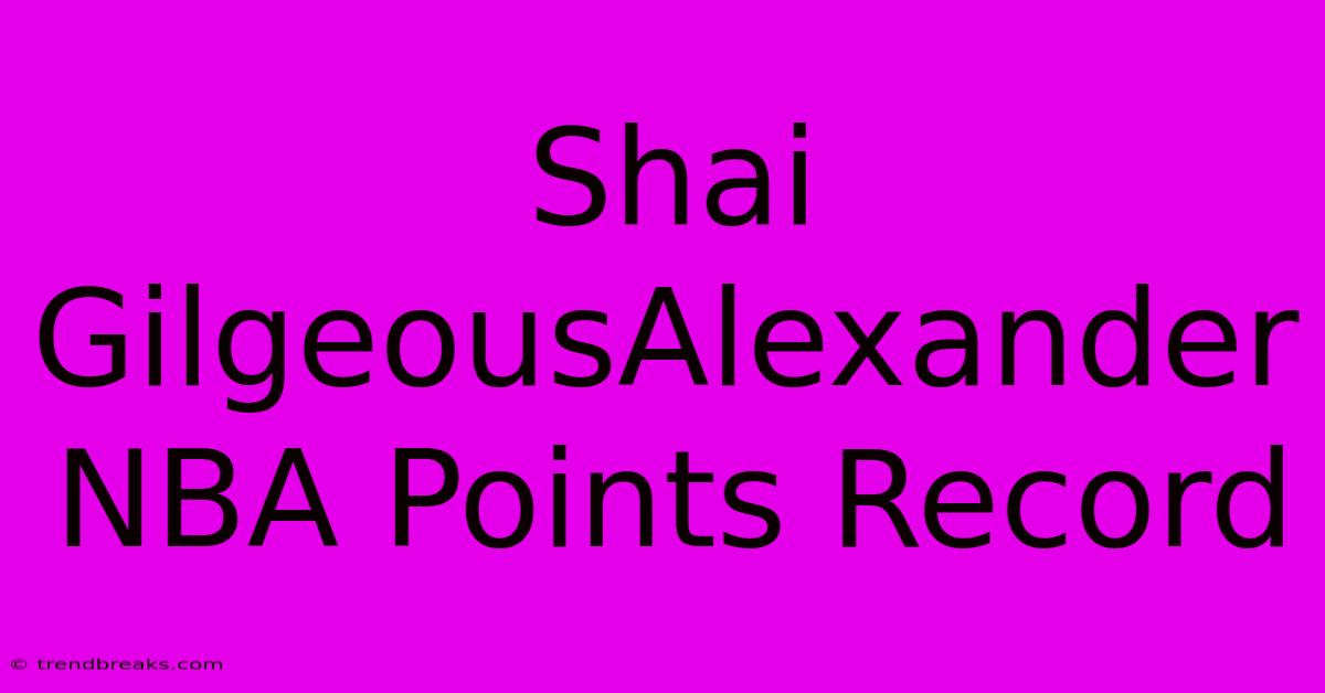 Shai GilgeousAlexander NBA Points Record