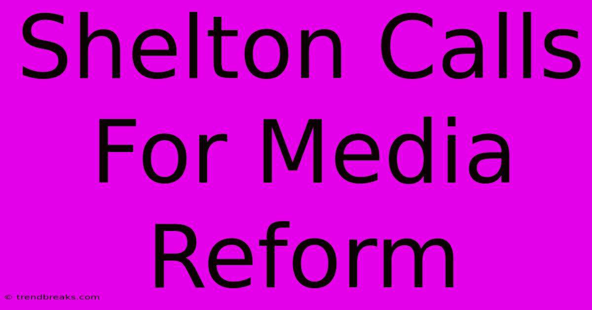 Shelton Calls For Media Reform