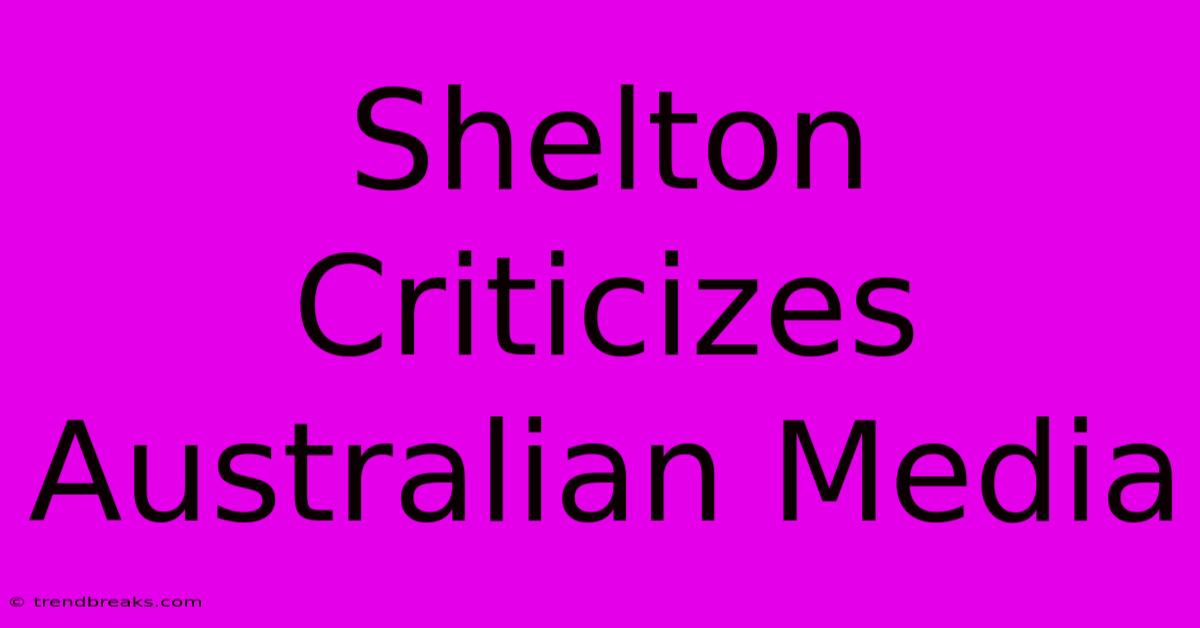 Shelton Criticizes Australian Media