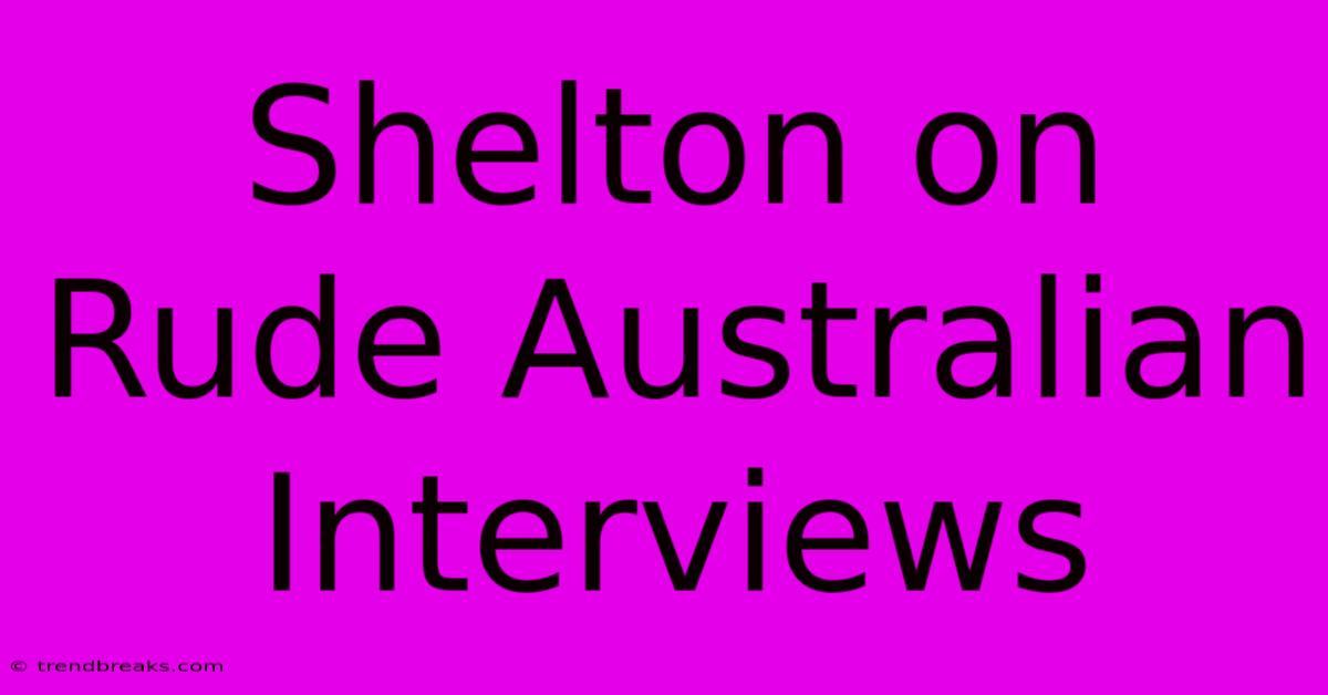 Shelton On Rude Australian Interviews