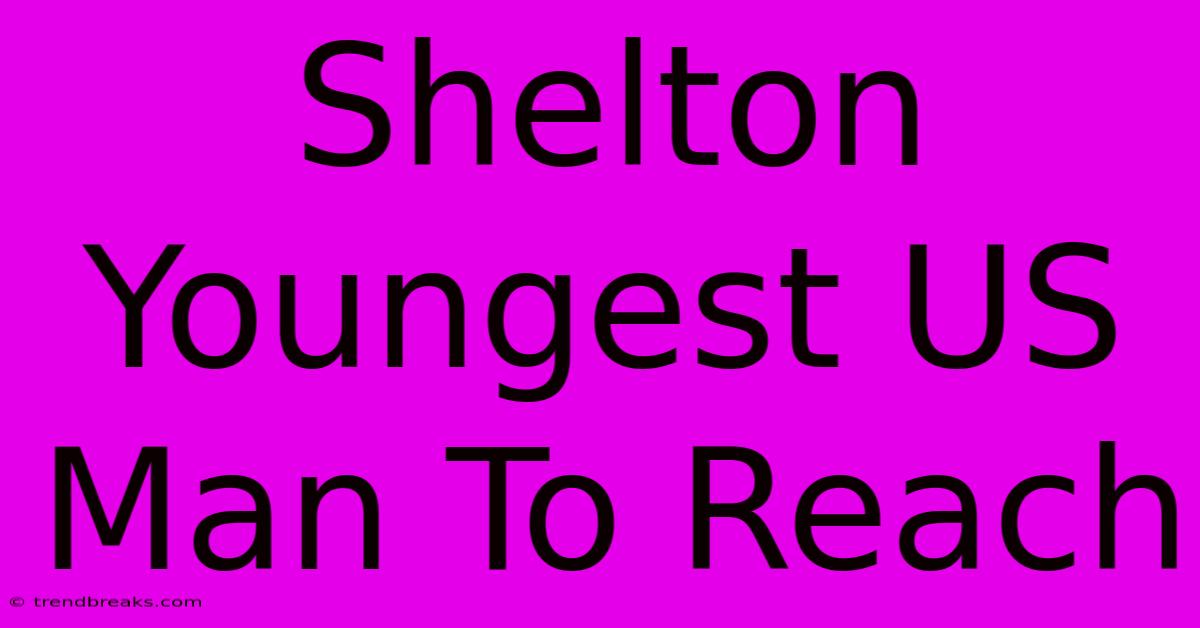 Shelton Youngest US Man To Reach