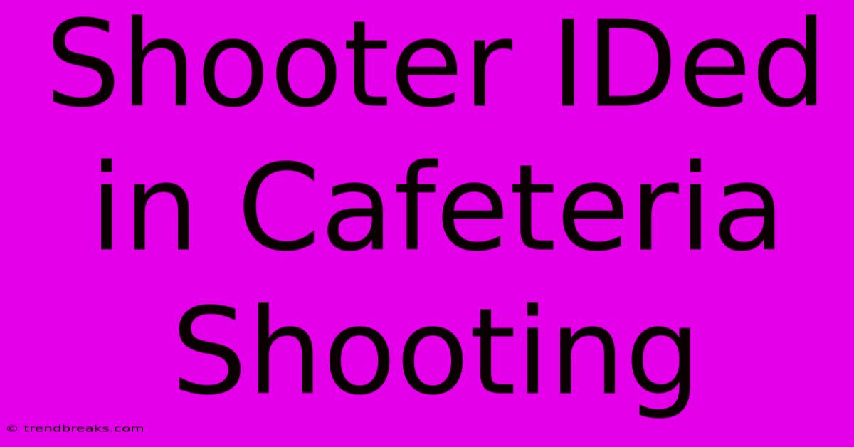 Shooter IDed In Cafeteria Shooting