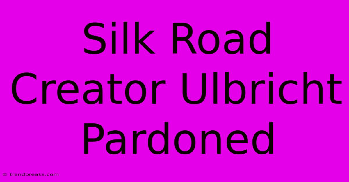 Silk Road Creator Ulbricht Pardoned