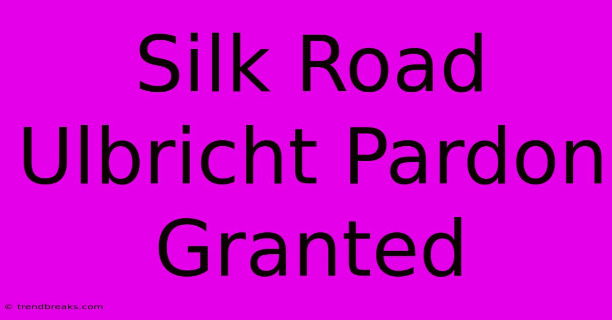 Silk Road Ulbricht Pardon Granted