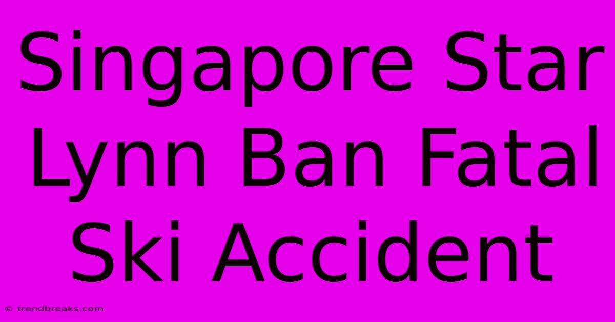 Singapore Star Lynn Ban Fatal Ski Accident