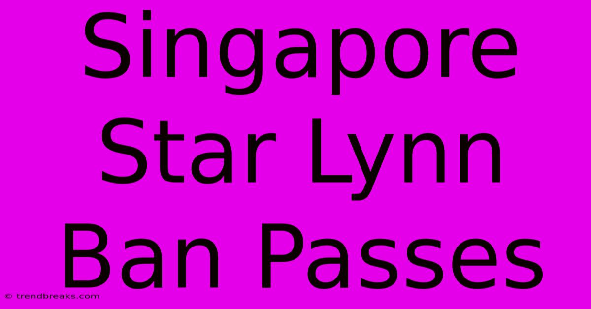 Singapore Star Lynn Ban Passes