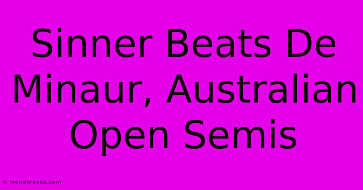 Sinner Beats De Minaur, Australian Open Semis