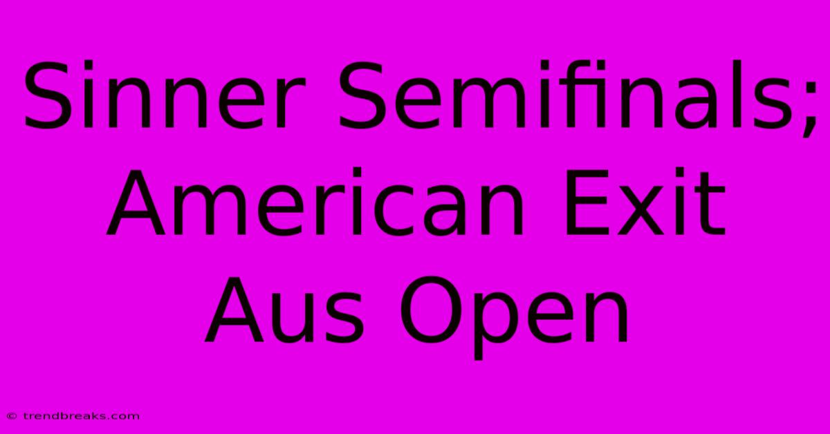 Sinner Semifinals; American Exit Aus Open