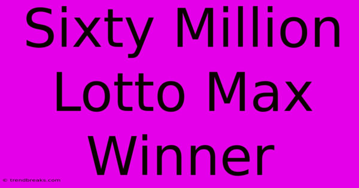 Sixty Million Lotto Max Winner