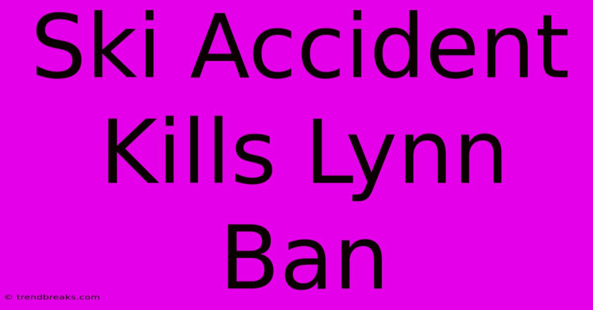 Ski Accident Kills Lynn Ban