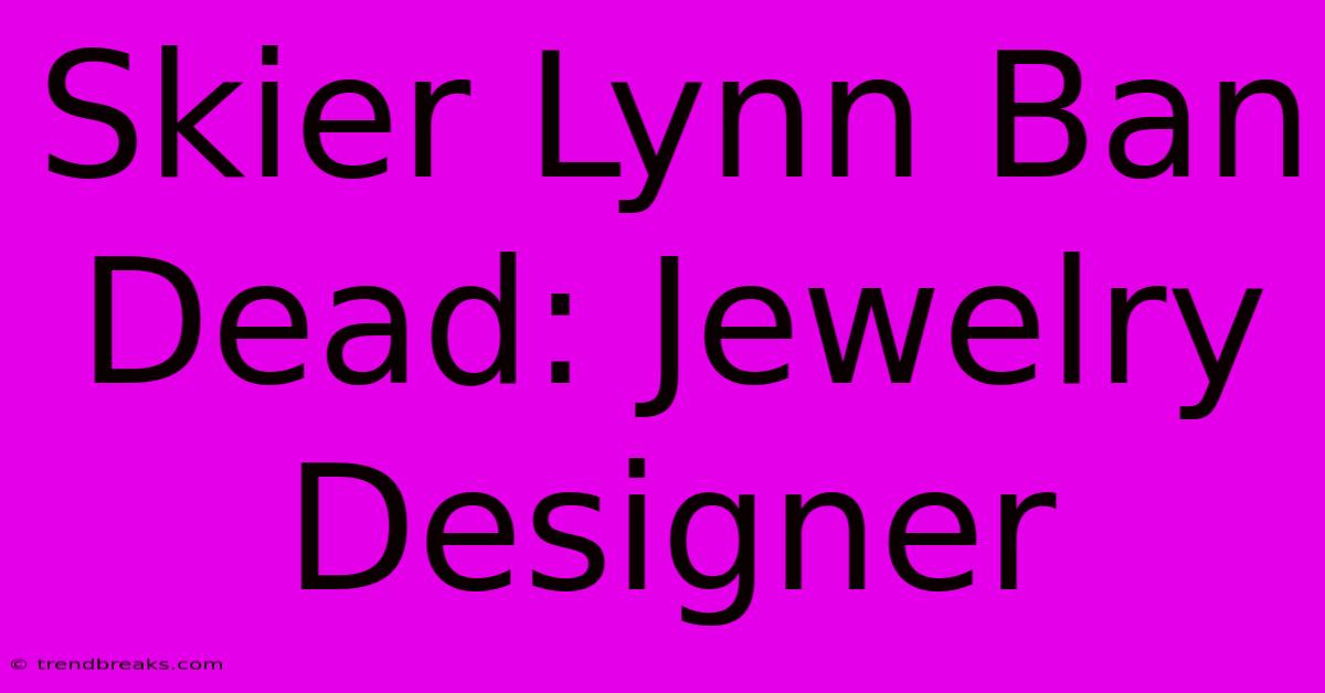 Skier Lynn Ban Dead: Jewelry Designer