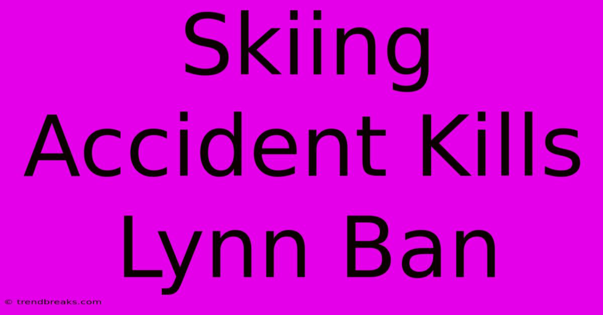 Skiing Accident Kills Lynn Ban