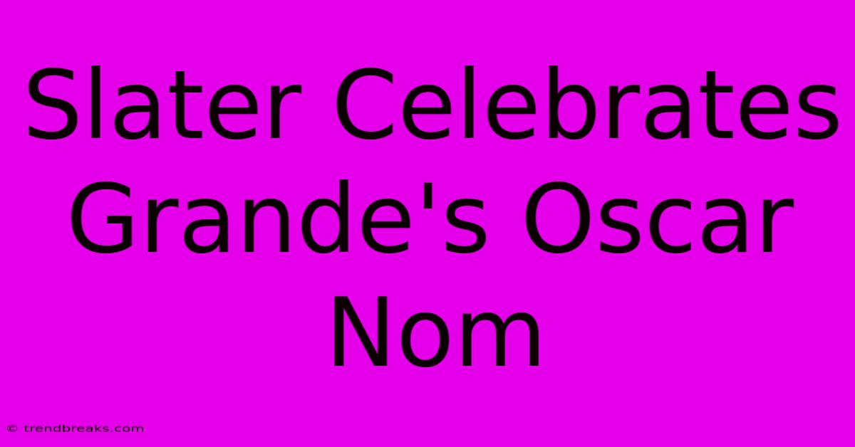 Slater Celebrates Grande's Oscar Nom