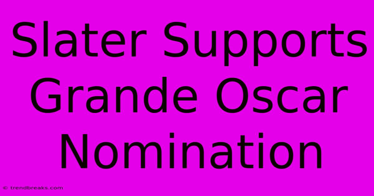 Slater Supports Grande Oscar Nomination