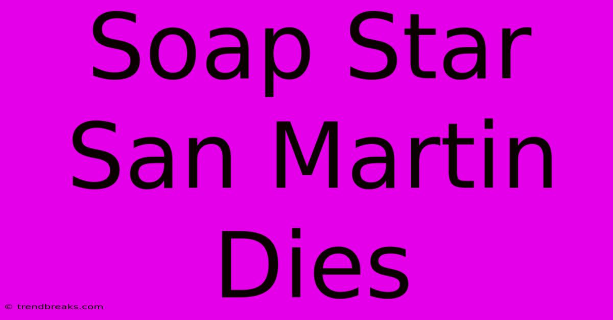 Soap Star San Martin Dies