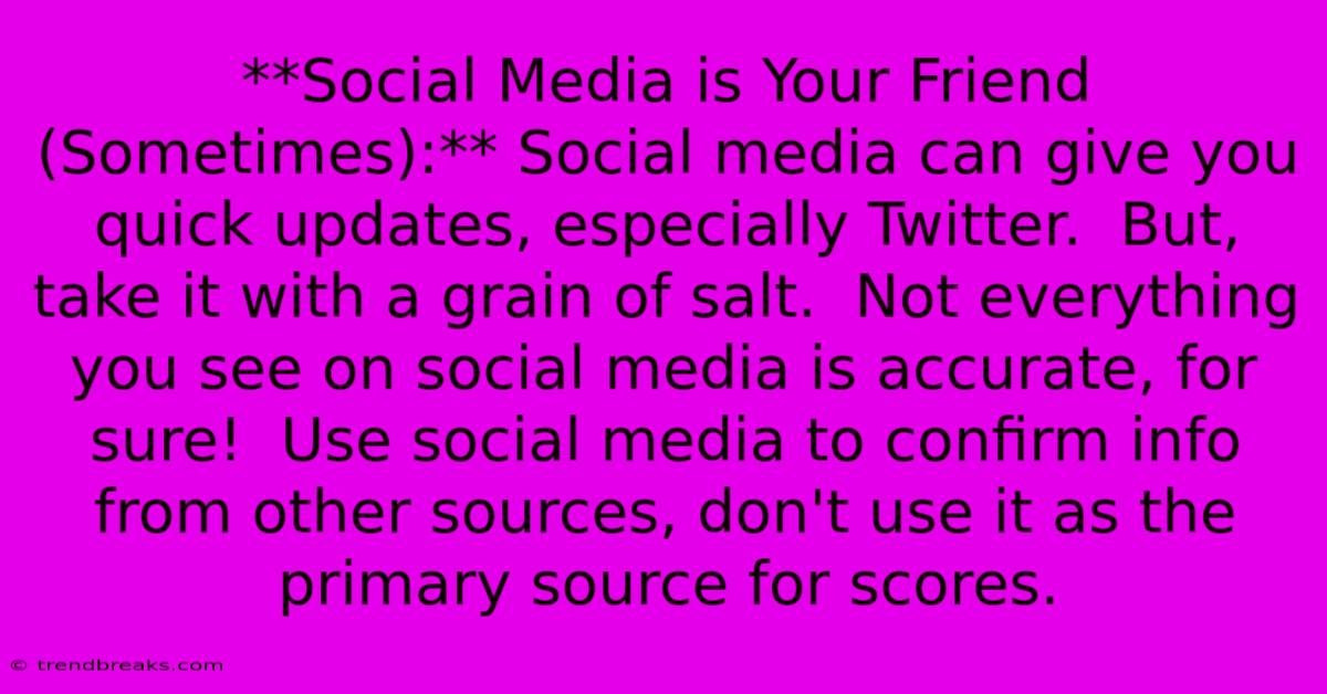 **Social Media Is Your Friend (Sometimes):** Social Media Can Give You Quick Updates, Especially Twitter.  But, Take It With A Grain Of Salt.  Not Everything You See On Social Media Is Accurate, For Sure!  Use Social Media To Confirm Info From Other Sources, Don't Use It As The Primary Source For Scores.