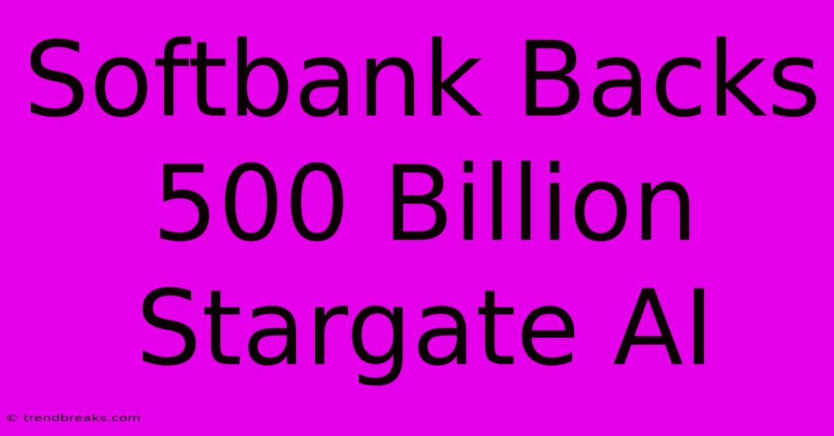 Softbank Backs 500 Billion Stargate AI