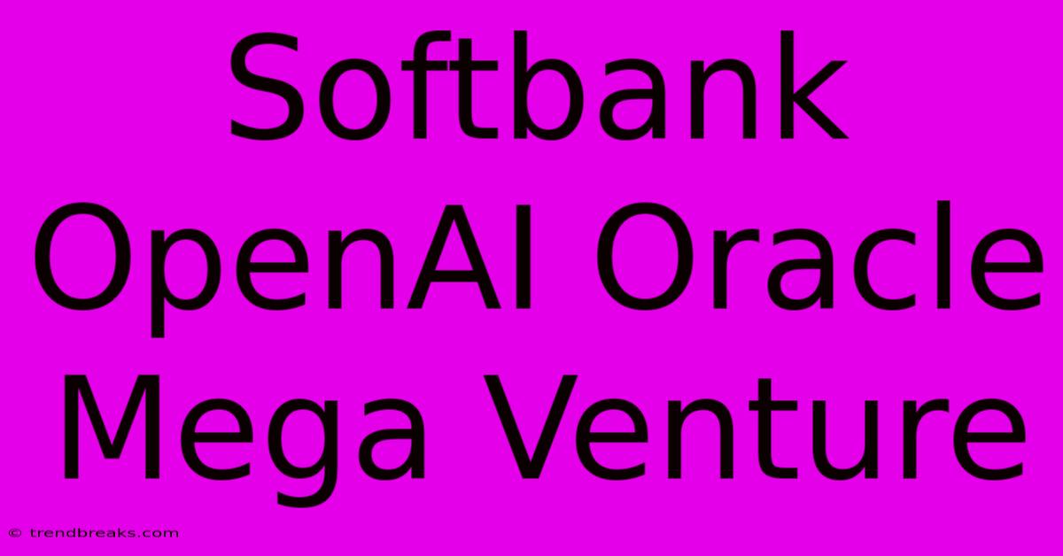 Softbank OpenAI Oracle Mega Venture