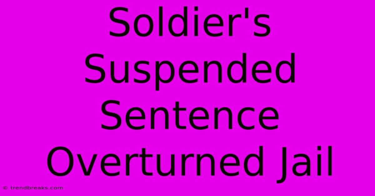 Soldier's Suspended Sentence Overturned Jail